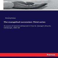 Anonymous The evangelical succession: Third series:A course of lectures
