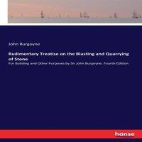 John Burgoyne Rudimentary Treatise on the Blasting & Quarrying of Stone:For