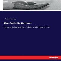 Anonymous The Catholic Hymnal.:Hymns Selected for Public & Private Use