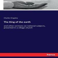 Charles Kingsley The King of the earth:and other sermons on national subjects