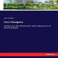 John Ruskin Fors Clavigera:Letters to the Workmen & Labourers of Great