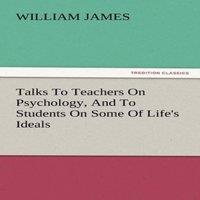William James Talks to Teachers on Psychology, & to Students on Some of Life's