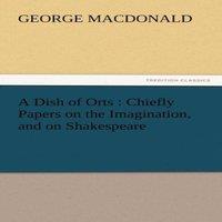 George Macdonald A Dish of Orts: Chiefly Papers on the Imagination, & on