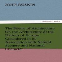 John Ruskin The Poetry of Architecture Or, the Architecture of the Nations of