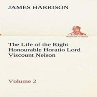 James Harrison The Life of the Right Honourable Horatio Lord Viscount Nelson