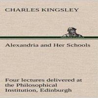 Charles Kingsley Alexandria & Her Schools four lectures delivered at the
