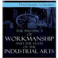 Thorstein Veblen The Instinct of Workmanship & the State of the Industrial Arts