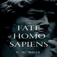 H. G. Wells The Fate of Homo Sapiens: An Unemotional Statement of the Things in White