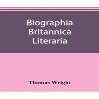 Thomas Wright Biographia britannica literaria; or, Biography of literary