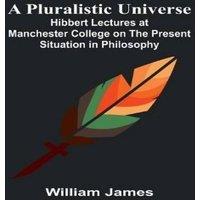 William James A Pluralistic Universe ; Hibbert Lectures at Manchester College on