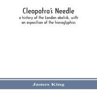 James King Cleopatra'S Needle : A History Of The London Obelisk, With An