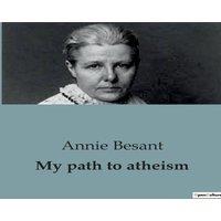 Annie Besant My path to atheism:An Examination of the Journey from Faith to