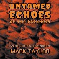 Mark Taylor Untamed Echoes of the Darkness: 6 Spine-Chilling Short Stories