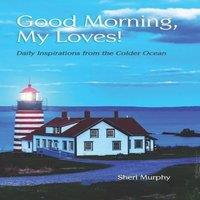 Sheri Murphy Good Morning, My Loves : Daily Inspirations from the Colder Ocean