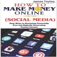 James Taylor HOW TO MAKE MONEY ONLINE (SOCIAL MEDIA): Easy Ways To Becoming