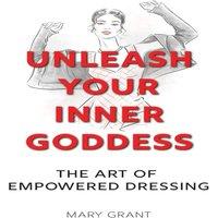 Mary Grant UNLEASH YOUR INNER GODDESS: THE ART OF EMPOWERED DRESSING
