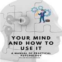 William Walker Atkinson Your Mind & How to Use It - A Manual of Practical Psychology