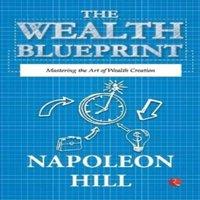 Napoleon Hill The Wealth Blueprint: Mastering the Art of Wealth Creation