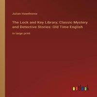Julian Hawthorne The Lock & Key Library; Classic Mystery & Detective Stories: