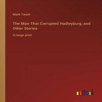 Mark Twain The Man That Corrupted Hadleyburg; & Other Stories:in large