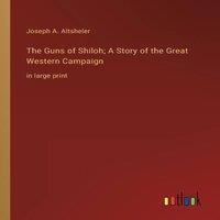 Joseph A. Altsheler The Guns of Shiloh; A Story of the Great Western Campaign:in large