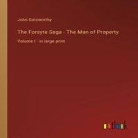 John Galsworthy The Forsyte Saga - The Man of Property:Volume I - in large print