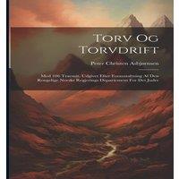 Peter Christen Asbjrnsen Torv Og Torvdrift: Med 106 Traesuit. Udgivet Efter Foraustaltuing