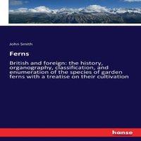 John Smith Ferns :British & foreign: the history, organography