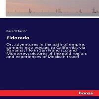 Bayard Taylor Eldorado:Or, adventures in the path of empire, comprising a voyage