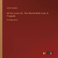 John Dryden All for Love; Or, The World Well Lost; A Tragedy:in large print in White