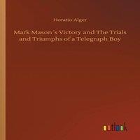 Horatio Alger Mark Masons Victory & The Trials & Triumphs of a Telegraph