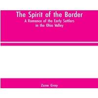 Zane Grey The Spirit of the Border: A Romance of the Early Settlers in the