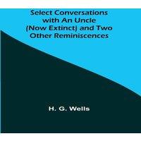 H. G. Wells Select Conversations with an Uncle (Now Extinct) & Two Other