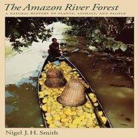 Nigel Smith The Amazon River Forest: A Natural History of Plants, Animals, and