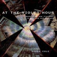 Sarah Cole At the Violet Hour: Modernism & Violence in England & Ireland in White