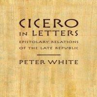 Peter White Cicero in Letters: Epistolary Relations of the Late Republic