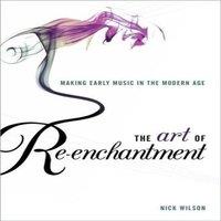 Nick Wilson Art of Re-Enchantment: Making Early Music Work in the Modern Age
