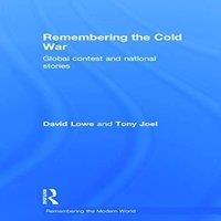 David Lowe Remembering the Cold War: Global Contest & National Stories