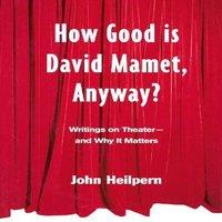 John Heilpern How Good is David Mamet, Anyway?: Writings on Theater - & Why It