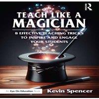 Kevin Spencer Teach Like a Magician: 8 Effective Teaching Tricks to Inspire and