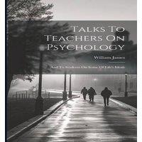William James Talks To Teachers On Psychology; & To Students On Some Of Life's