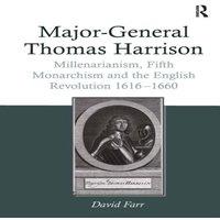 David Farr Major-General Thomas Harrison: Millenarianism, Fifth Monarchism