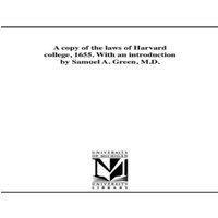 Harvard University A copy of the laws of Harvard college, 1655. With an introduction
