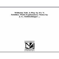 Friedrich Schiller Wilhelm Tell. A Play by Fr. V. Schiller. With Explanatory Notes by
