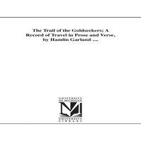 Hamlin Garland The Trail of the Goldseekers; A Record of Travel in Prose and