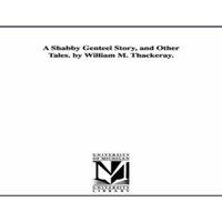 William Makepeace Thackeray A Shabby Genteel Story, & Other Tales. by William M. Thackeray