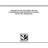 William Makepeace Thackeray Punch'S Prize Novelists, the Fat Contributor, & Travels in