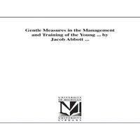Jacob Abbott Gentle Measures in the Management & Training of the Young ... by