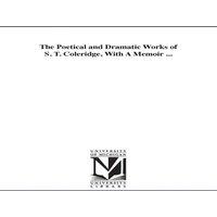 Samuel Taylor Coleridge The Poetical & Dramatic Works of S. T. Coleridge, with a Memoir