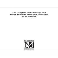 William Dean Howells The Daughter of the Storage, & Other Things in Prose & Verse